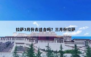 拉萨3月份去适合吗？三月份拉萨