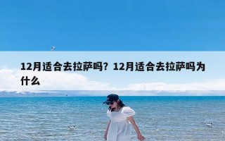 12月适合去拉萨吗？12月适合去拉萨吗为什么