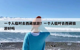 一个人临时去西藏旅游？一个人临时去西藏旅游好吗