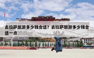 去拉萨旅游多少钱合适？去拉萨旅游多少钱合适一点