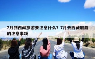 7月到西藏旅游要注意什么？7月去西藏旅游的注意事项