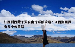 江西到西藏十天自由行详细攻略？江西到西藏有多少公里路