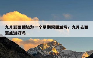 九月到西藏旅游一个星期跟团避坑？九月去西藏旅游好吗