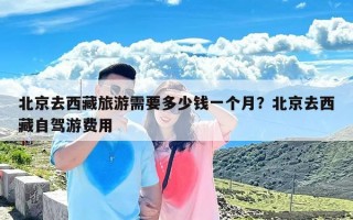 北京去西藏旅游需要多少钱一个月？北京去西藏自驾游费用