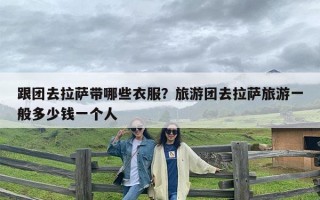 跟团去拉萨带哪些衣服？旅游团去拉萨旅游一般多少钱一个人