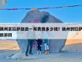 扬州去拉萨旅游一周费用多少钱？扬州到拉萨旅游团