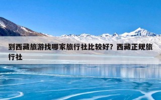 到西藏旅游找哪家旅行社比较好？西藏正规旅行社