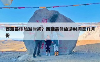 西藏最佳旅游时间？西藏最佳旅游时间是几月份