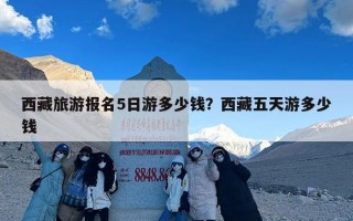 西藏旅游报名5日游多少钱？西藏五天游多少钱