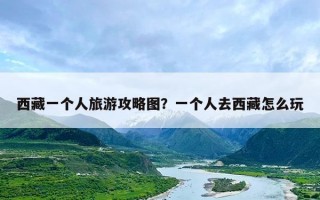 西藏一个人旅游攻略图？一个人去西藏怎么玩