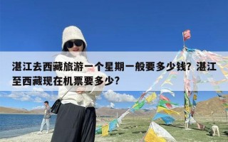 湛江去西藏旅游一个星期一般要多少钱？湛江至西藏现在机票要多少?