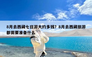 8月去西藏七日游大约多钱？8月去西藏旅游都需要准备什么