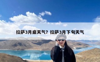 拉萨3月底天气？拉萨3月下旬天气