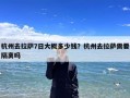 杭州去拉萨7日大概多少钱？杭州去拉萨需要隔离吗