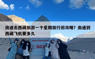 南通去西藏旅游一个星期旅行团攻略？南通到西藏飞机要多久