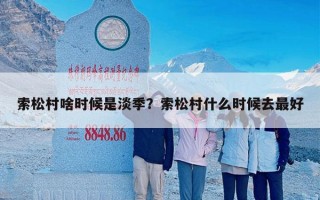 索松村啥时候是淡季？索松村什么时候去最好