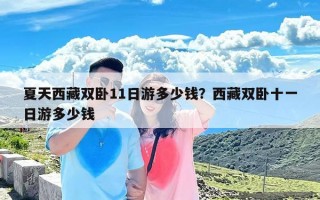 夏天西藏双卧11日游多少钱？西藏双卧十一日游多少钱