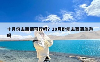 十月份去西藏可行吗？10月份能去西藏旅游吗