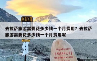 去拉萨旅游需要花多少钱一个月费用？去拉萨旅游需要花多少钱一个月费用呢