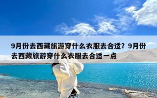 9月份去西藏旅游穿什么衣服去合适？9月份去西藏旅游穿什么衣服去合适一点