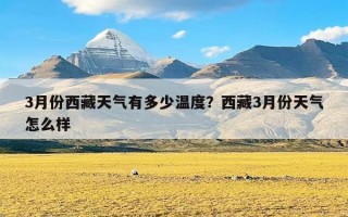 3月份西藏天气有多少温度？西藏3月份天气怎么样