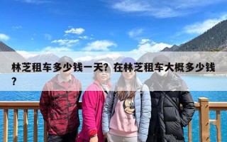 林芝租车多少钱一天？在林芝租车大概多少钱?