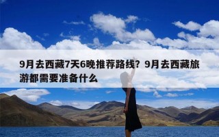 9月去西藏7天6晚推荐路线？9月去西藏旅游都需要准备什么