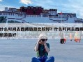 什么时间去西藏旅游比较好？什么时间去西藏旅游最好