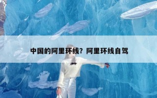 中国的阿里环线？阿里环线自驾