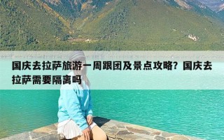 国庆去拉萨旅游一周跟团及景点攻略？国庆去拉萨需要隔离吗