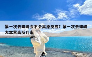 第一次去珠峰会不会高原反应？第一次去珠峰大本营高反几率