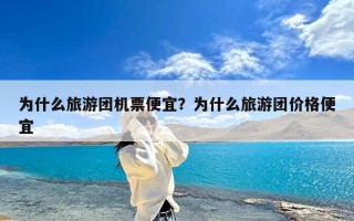 为什么旅游团机票便宜？为什么旅游团价格便宜