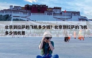 北京到拉萨的飞机多少钱？北京到拉萨的飞机多少钱机票