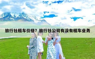 旅行社租车价格？旅行社公司有没有租车业务