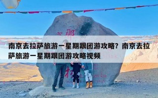 南京去拉萨旅游一星期跟团游攻略？南京去拉萨旅游一星期跟团游攻略视频