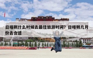 日喀则什么时候去最佳旅游时间？日喀则几月份去合适