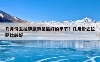 几月份去拉萨旅游是最好的季节？几月份去拉萨比较好