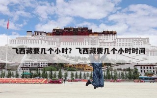 飞西藏要几个小时？飞西藏要几个小时时间