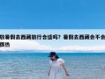 放暑假去西藏旅行合适吗？暑假去西藏会不会很热