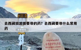 去西藏旅游需要带的药？去西藏要带什么常用药