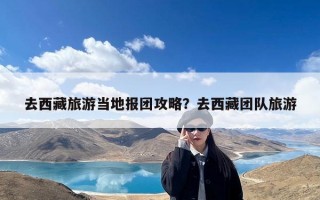 去西藏旅游当地报团攻略？去西藏团队旅游