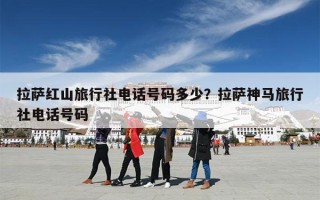 拉萨红山旅行社电话号码多少？拉萨神马旅行社电话号码