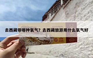 去西藏带哪种氧气？去西藏旅游用什么氧气好