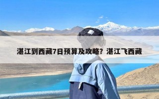 湛江到西藏7日预算及攻略？湛江飞西藏