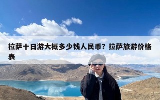 拉萨十日游大概多少钱人民币？拉萨旅游价格表