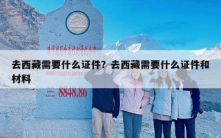 去西藏需要什么证件？去西藏需要什么证件和材料