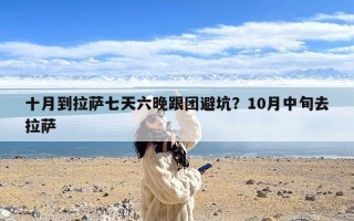 十月到拉萨七天六晚跟团避坑？10月中旬去拉萨