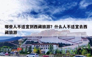 哪些人不适宜到西藏旅游？什么人不适宜去西藏旅游