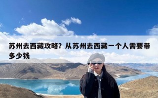苏州去西藏攻略？从苏州去西藏一个人需要带多少钱