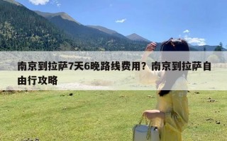 南京到拉萨7天6晚路线费用？南京到拉萨自由行攻略